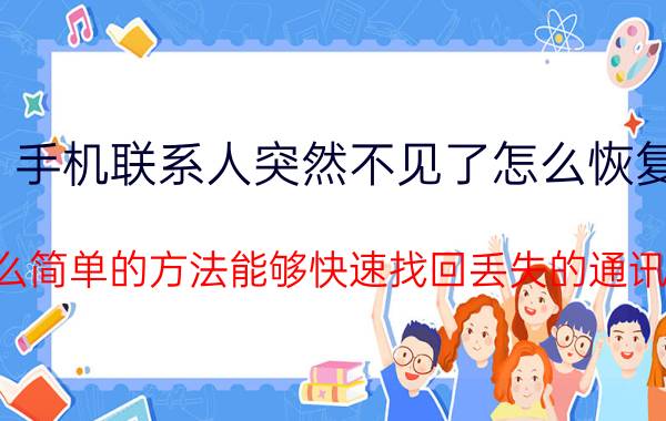 手机联系人突然不见了怎么恢复 有什么简单的方法能够快速找回丢失的通讯录啊？